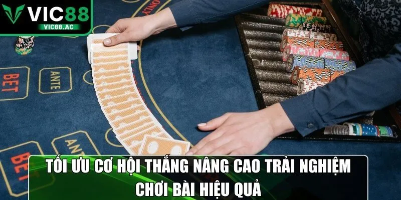 Tối ưu cơ hội thắng nâng cao trải nghiệm chơi bài hiệu quả