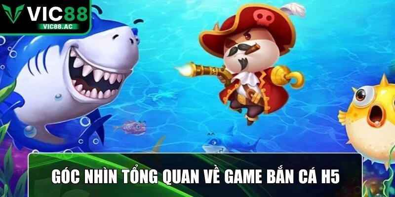 Góc nhìn tổng quan về game bắn cá H5