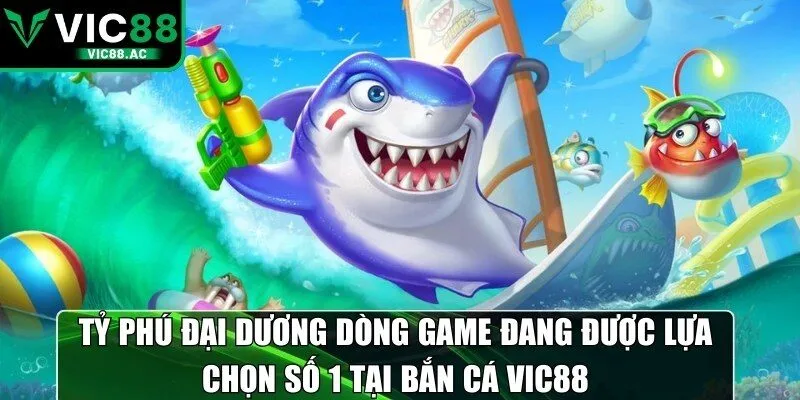 Tỷ phú đại dương dòng game đang được lựa chọn số 1 tại bắn cá VIC88