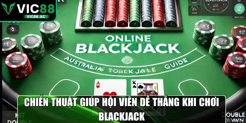 Chiến thuật giúp hội viên dễ thắng khi chơi blackjack