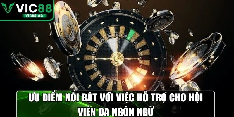 Ưu điểm nổi bật với việc hỗ trợ cho hội viên đa ngôn ngữ