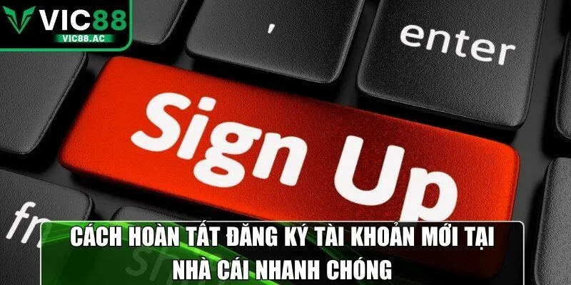 Cách hoàn tất đăng ký tài khoản mới tại nhà cái nhanh chóng