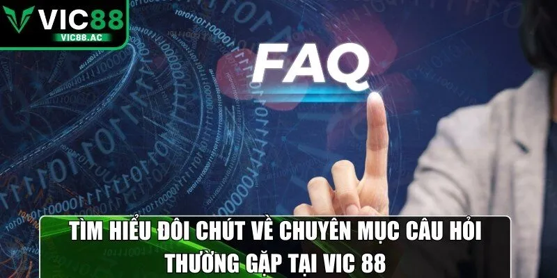 Tìm hiểu đôi chút về chuyên mục câu hỏi thường gặp tại VIC 88