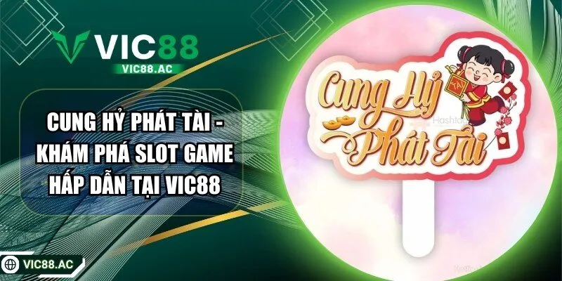Cung Hỷ Phát Tài – Khám Phá Slot Game Hấp Dẫn Tại VIC88
