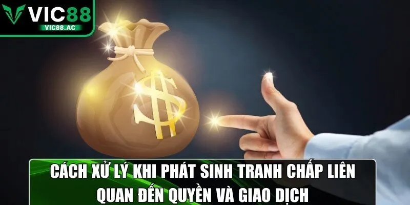 Cách xử lý khi phát sinh tranh chấp liên quan đến quyền và giao dịch