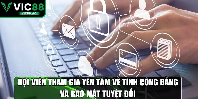 Hội viên tham gia yên tâm về tính công bằng và bảo mật tuyệt đối