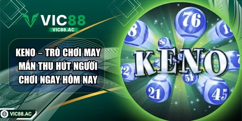 Keno – Trò Chơi May Mắn Thu Hút Người Chơi Ngay Hôm Nay