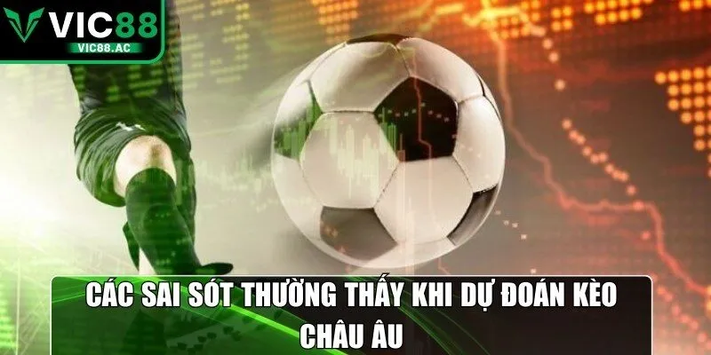 Các sai sót thường thấy khi dự đoán kèo châu Âu