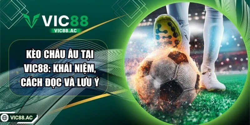 Kèo Châu Âu Tại VIC88: Khái Niệm, Cách Đọc Và Lưu Ý