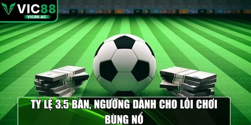 Tỷ lệ 3.5 bàn, ngưỡng dành cho lối chơi bùng nổ