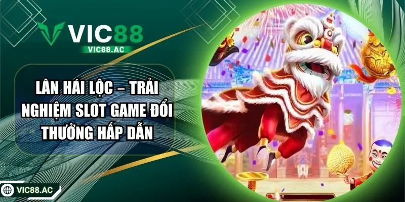 Lân Hái Lộc – Trải Nghiệm Slot Game Đổi Thưởng Hấp Dẫn