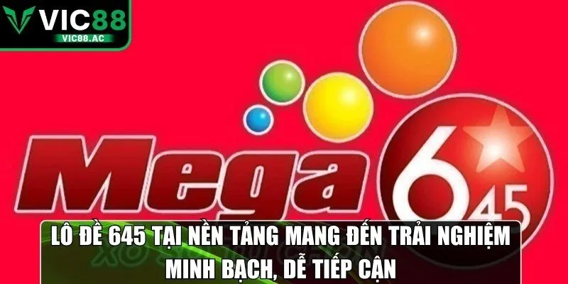 Lô đề 645 tại nền tảng mang đến trải nghiệm minh bạch, dễ tiếp cận