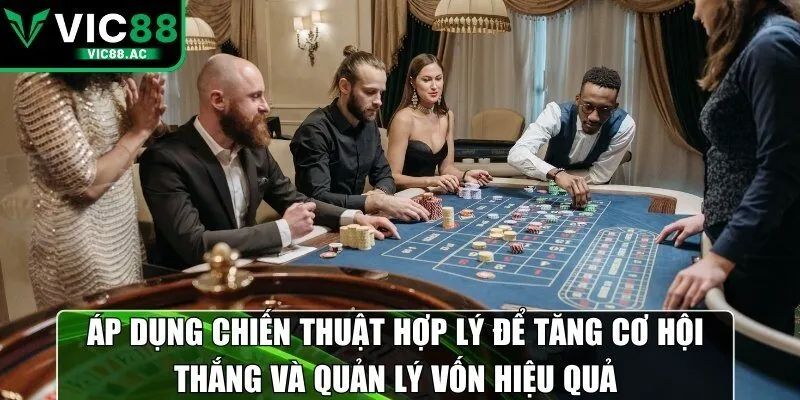 Áp dụng chiến thuật hợp lý để tăng cơ hội thắng và quản lý vốn hiệu quả