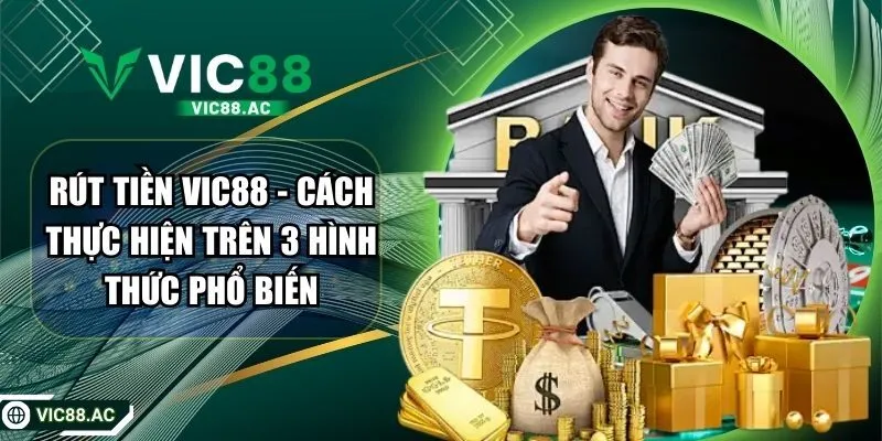 Rút Tiền VIC88 - Cách Thực Hiện Trên 3 Hình Thức Phổ Biến