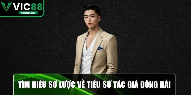 Tìm hiểu sơ lược về tiểu sử tác giả Đông Hải