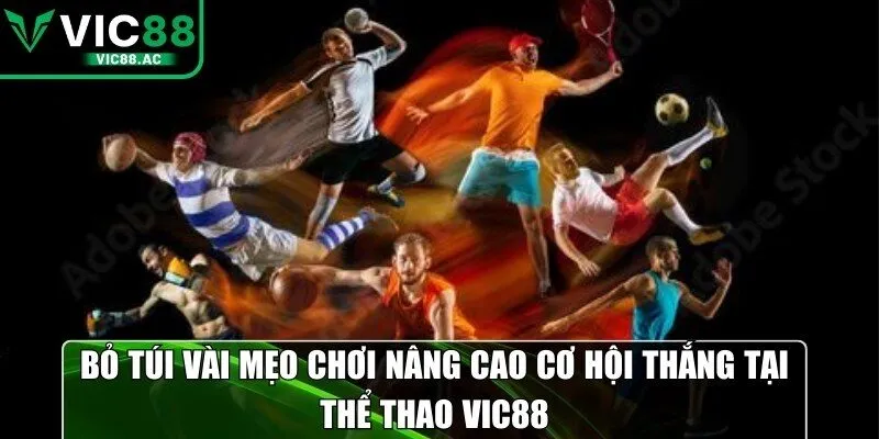 Bỏ túi vài mẹo chơi nâng cao cơ hội thắng tại thể thao VIC88